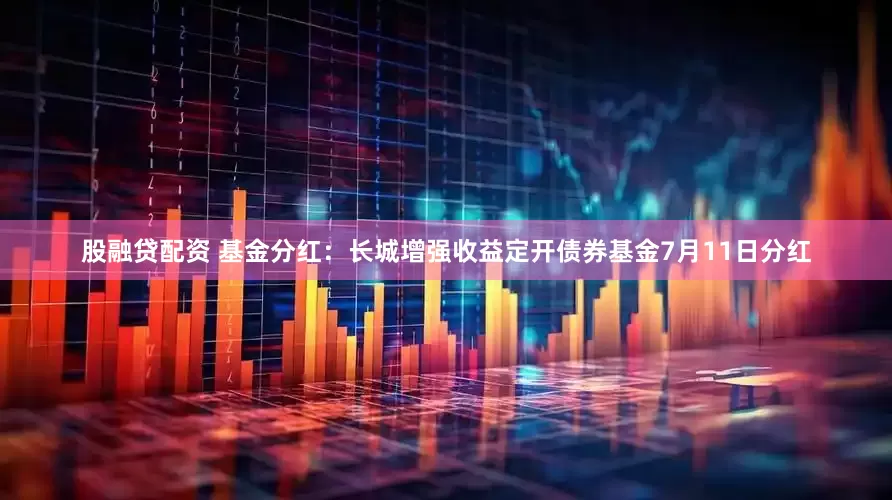 股融贷配资 基金分红：长城增强收益定开债券基金7月11日分红