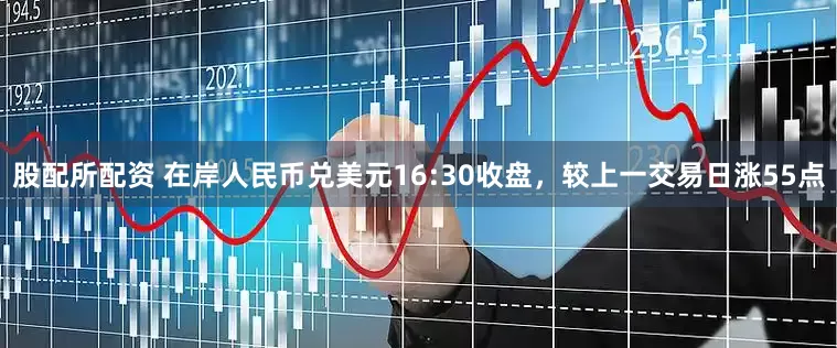 股配所配资 在岸人民币兑美元16:30收盘，较上一交易日涨55点