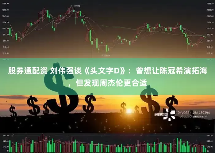 股券通配资 刘伟强谈《头文字D》：曾想让陈冠希演拓海，但发现周杰伦更合适