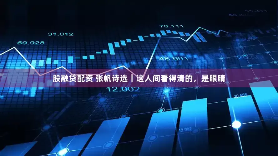 股融贷配资 张帆诗选｜这人间看得清的，是眼睛