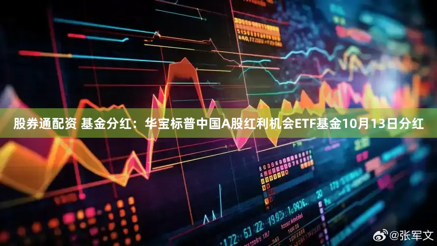 股券通配资 基金分红：华宝标普中国A股红利机会ETF基金10月13日分红
