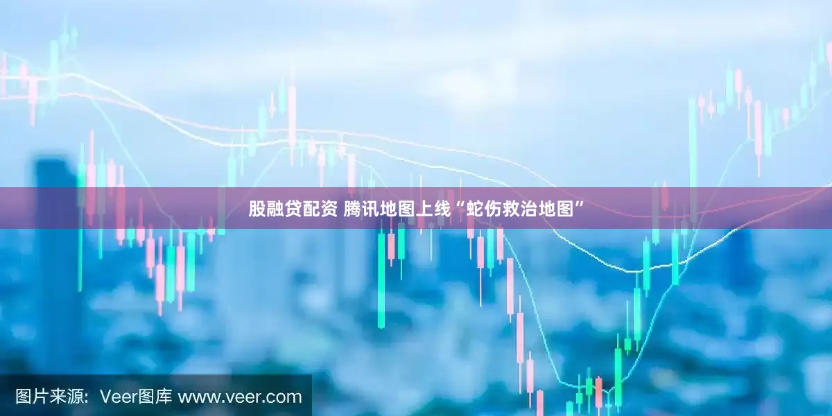 股融贷配资 腾讯地图上线“蛇伤救治地图”
